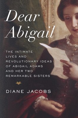 bokomslag Dear Abigail: The Intimate Lives and Revolutionary Ideas of Abigail Adams and Her Two Remarkable Sisters