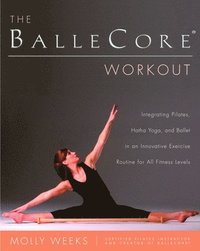 bokomslag The BalleCore(R) Workout: Integrating Pilates, Hatha Yoga, and Ballet in an Innovative Exercise Routine for All Fitness Levels