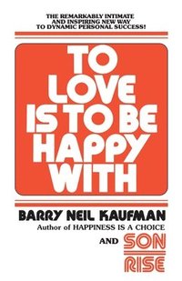 bokomslag To Love Is to Be Happy with: The Remarkably Intimate and Inspiring New Way to Dynamic Personal Success!