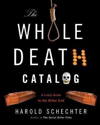 Harold Schechter - The Whole Death Catalog: A Lively Guide to the Bitter End, Häftad