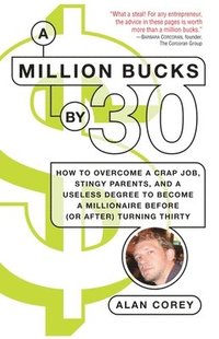 bokomslag A Million Bucks by 30: How to Overcome a Crap Job, Stingy Parents, and a Useless Degree to Become a Millionaire Before (or After) Turning Thirty