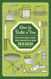 bokomslag How to Build a Fire: And Other Handy Things Your Grandfather Knew