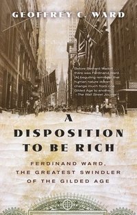 bokomslag A Disposition to Be Rich: Ferdinand Ward, the Greatest Swindler of the Gilded Age