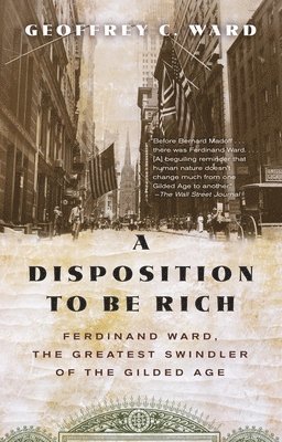Geoffrey C. Ward - A Disposition to Be Rich: Ferdinand Ward, the Greatest Swindler of the Gilded Age, Häftad