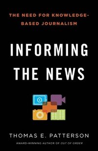 bokomslag Informing the News: The Need for Knowledge-Based Journalism