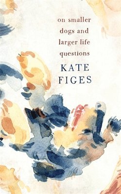 Kate Figes, Kate (Books Editor) Figes - On Smaller Dogs and Larger Life Questions, Inbunden