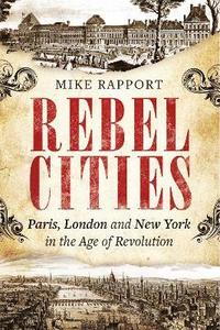 bokomslag Rebel Cities: Paris, London and New York in the Age of Revolution