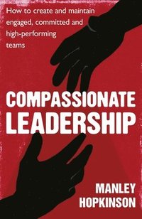 bokomslag Compassionate Leadership: How to Create and Maintain Engaged, Committed and High-Performing Teams