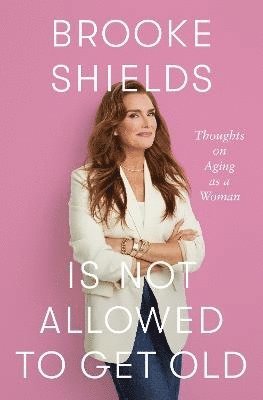 Brooke Shields - Brooke Shields is Not Allowed to Get Old, Häftad