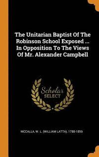 bokomslag The Unitarian Baptist of the Robinson School Exposed ... in Opposition to the Views of Mr. Alexander Campbell