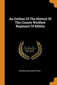 bokomslag An Outline of the History of the County Wicklow Regiment of Militia