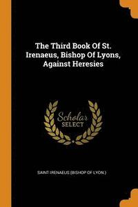 bokomslag Third Book of St. Irenaeus, Bishop of Lyons, Against Heresies