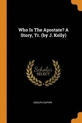 Adolph Saphir - Who Is the Apostate? a Story, Tr. (by J. Kelly), Häftad