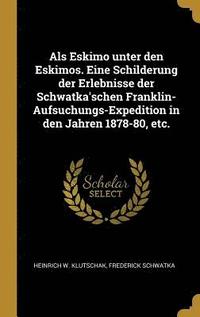 bokomslag ALS Eskimo Unter Den Eskimos. Eine Schilderung Der Erlebnisse Der Schwatka'schen Franklin-Aufsuchungs-Expedition in Den Jahren 1878-80, Etc.