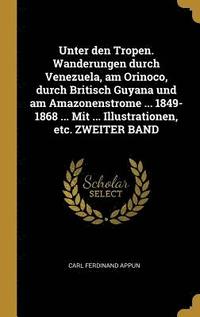 bokomslag Unter Den Tropen. Wanderungen Durch Venezuela, Am Orinoco, Durch Britisch Guyana Und Am Amazonenstrome ... 1849-1868 ... Mit ... Illustrationen, Etc. Zweiter Band