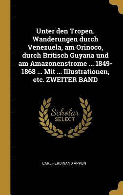 bokomslag Unter Den Tropen. Wanderungen Durch Venezuela, Am Orinoco, Durch Britisch Guyana Und Am Amazonenstrome ... 1849-1868 ... Mit ... Illustrationen, Etc. Zweiter Band