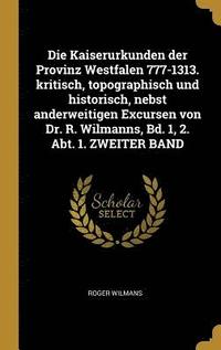 bokomslag Die Kaiserurkunden Der Provinz Westfalen 777-1313. Kritisch, Topographisch Und Historisch, Nebst Anderweitigen Excursen Von Dr. R. Wilmanns, Bd. 1, 2. Abt. 1. Zweiter Band