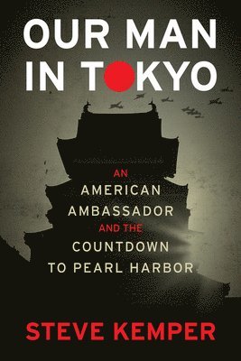 Our Man in Tokyo: An American Ambassador and the Countdown to Pearl Harbor