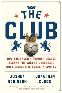 bokomslag The Club: How the English Premier League Became the Wildest, Richest, Most Disruptive Force in Sports