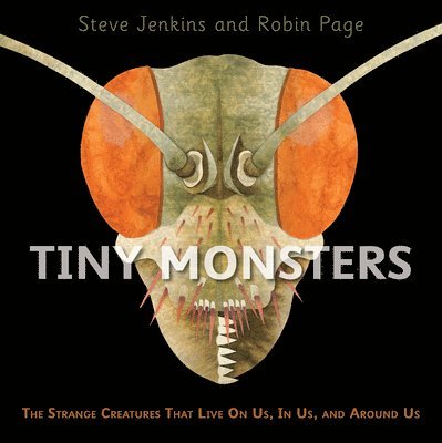 Steve Jenkins, Robin Page - Tiny Monsters: The Strange Creatures That Live on Us, in Us, and Around Us, Inbunden