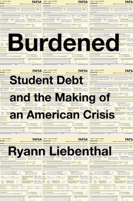 Burdened: Student Debt and the Making of an American Crisis 1