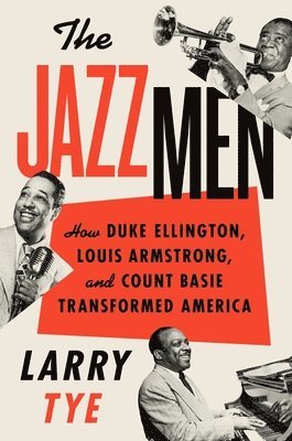 Larry Tye - The Jazzmen: How Duke Ellington, Louis Armstrong, and Count Basie Transformed America, Inbunden