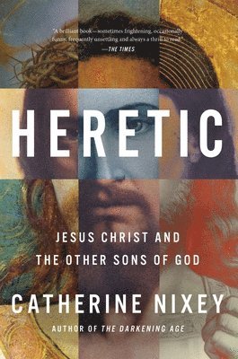 Catherine Nixey - Heretic: Jesus Christ and the Other Sons of God, Inbunden
