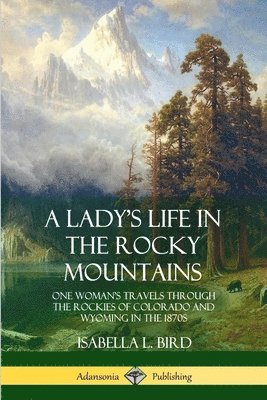 Isabella L Bird - Lady's Life in the Rocky Mountains, Häftad