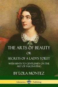 bokomslag The Arts of Beauty, Or, Secrets of a Lady's Toilet