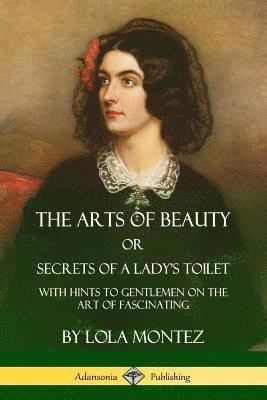 Lola Montez - Arts of Beauty, Or, Secrets of a Lady's Toilet, Häftad