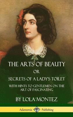 Lola Montez - Arts of Beauty, Or, Secrets of a Lady's Toilet, Inbunden