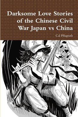 Darksome Love Stories of the Chinese Civil War Japan vs China 1