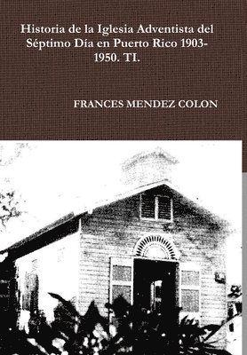 bokomslag Historia de la Iglesia Adventista del Séptimo Día en Puerto Rico desde 1903 hasta el1950 TI