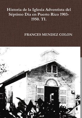 bokomslag Historia de la Iglesia Adventista del Sptimo Da en Puerto Rico desde 1903 hasta el1950 TI