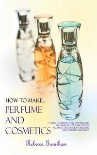bokomslag How to Make Perfumes and Cosmetics