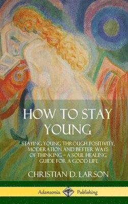 Christian D Larson - How to Stay Young, Inbunden