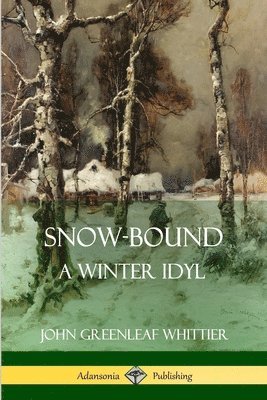 John Greenleaf Whittier - Snow-Bound, A Winter Idyl, Häftad