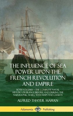 The Influence of Sea Power Upon the French Revolution and Empire 1