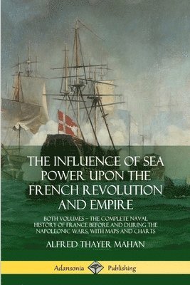 The Influence of Sea Power Upon the French Revolution and Empire 1