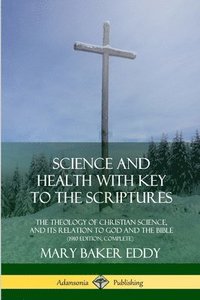 bokomslag Science and Health with Key to the Scriptures: The Theology of Christian Science, and its Relation to God and the Bible (1910 Edition, Complete)