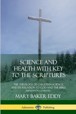 Science and Health with Key to the Scriptures: The Theology of Christian Science, and its Relation to God and the Bible (1910 Edition, Complete) 1