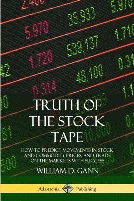 Truth of the Stock Tape: How to Predict Movements in Stock and Commodity Prices, and Trade on the Markets with Success 1