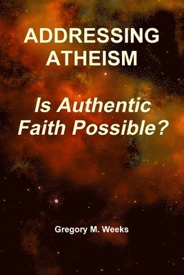 Gregory M. Weeks - ADDRESSING ATHEISM: Is Authentic Faith Possible?, Häftad