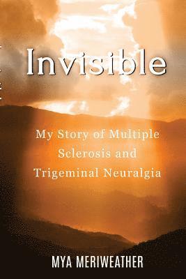 Invisible My Story of Multiple Sclerosis and Trigeminal Neuralgia 1