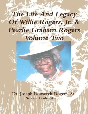Life And Legacy Of Willie Rogers, Jr. & Pearlie Graham Rogers Volume Two