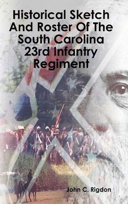 John C Rigdon, John C. Rigdon - Historical Sketch And Roster Of The South Carolina 23rd Infantry Regiment, Inbunden