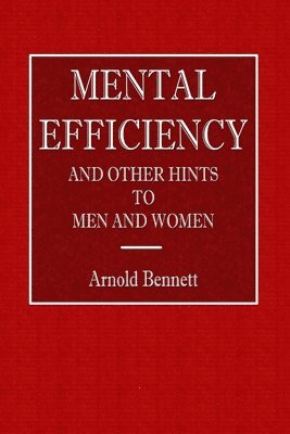 Arnold Bennett - Mental Efficiency - And Other Hints to Men and Women, Häftad