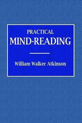 William Walker Atkinson - Practical Mind-Reading - A Course of Lessons on Tranference, Telepathy, Mental Currents, Mental Rapport, &c., Häftad