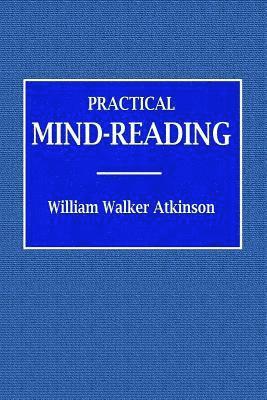 Practical Mind-Reading - A Course of Lessons on Tranference, Telepathy, Mental Currents, Mental Rapport, &c. 1