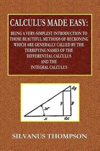 bokomslag Calculus Made Easy - Being a Very-Simplest Introduction to Those Beautiful Methods of Reckoning Which Are Generally Called by the TERRIFYING NAMES of the Differential Calculus and the Integral